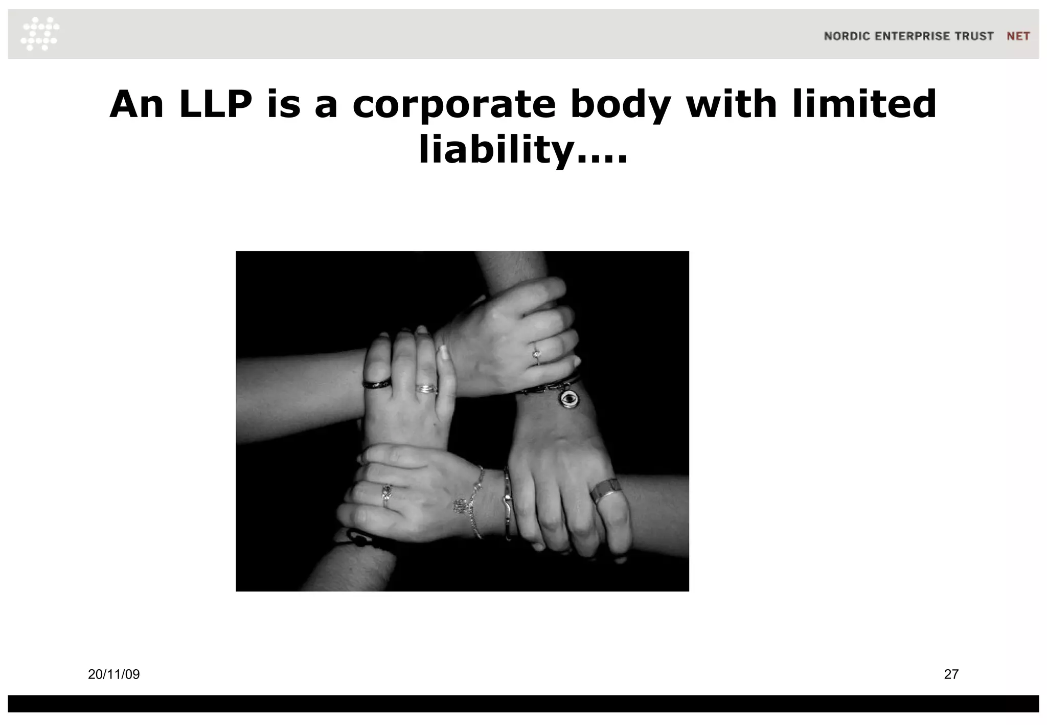 An LLP is a corporate body with limited liability.... 20/11/09 
