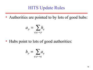 HITS Update Rules Authorities are pointed to by lots of good hubs: Hubs point to lots of good authorities: 
