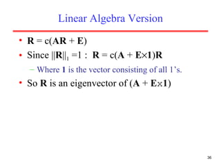 Linear Algebra Version R  = c( AR  +  E ) Since || R || 1  =1 :  R  = c( A  +  E  1 ) R Where  1  is the vector consisting of all 1’s. So  R  is an eigenvector of ( A  +  E x 1 ) 