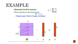  Remember the flow equation:
 Flow equation in the matrix form
𝑴 ⋅ 𝒓 = 𝒓
 Suppose page i links to 3 pages, including j
J. Leskovec, A. Rajaraman, J. Ullman: Mining of Massive Datasets, http://www.mmds.org 17
j
i
M r r
=
rj
1/3



j
i
i
j
r
r
i
d
ri
.
. =
 