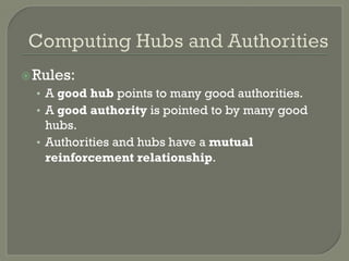 ž Rules:
•  A good hub points to many good authorities.
•  A good authority is pointed to by many good
hubs.
•  Authorities and hubs have a mutual
reinforcement relationship.
 