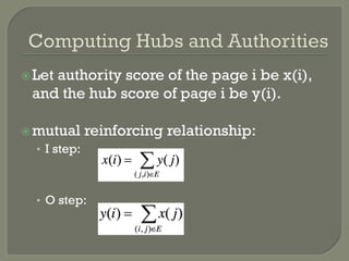 ž Let authority score of the page i be x(i),
and the hub score of page i be y(i).
ž mutual reinforcing relationship:
•  I step:
•  O step:
 