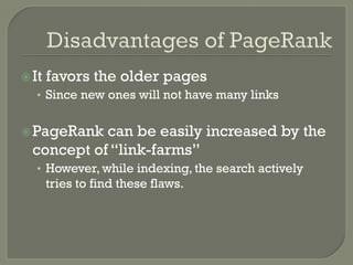 ž It favors the older pages
•  Since new ones will not have many links
ž PageRank can be easily increased by the
concept of “link-farms”
•  However, while indexing, the search actively
tries to find these flaws.
 