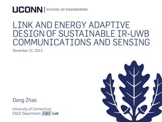 LINK AND ENERGY ADAPTIVE
DESIGN OF SUSTAINABLE IR-UWB
COMMUNICATIONS AND SENSING
November 21, 2013
Dong Zhao
University of Connecticut
E&CE Department Lab
 