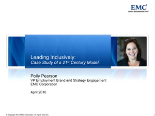 Leading Inclusively: Case Study of a 21 st  Century Model Polly Pearson VP Employment Brand and Strategy Engagement EMC Corporation April 2010 