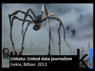 Linkatu: Linked data journalism
Irekia, Bilbao 2012
 