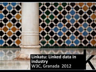 Linkatu: Linked data in
industry
W3C, Granada 2012
 