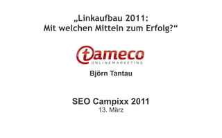 „Linkaufbau 2011:
Mit welchen Mitteln zum Erfolg?“




          Björn Tantau



      SEO Campixx 2011
             13. März
 