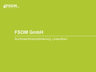 FSOM GmbH
Suchmaschinenoptimierung „Linkaufbau“




                                        1
 