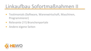 Linkaufbau Sofortmaßnahmen II
• Testimonials (Software, Warenwirtschaft, Maschinen,
Programmierer)
• Relevante (!!!) Branchenportale
• Andere eigene Seiten
 