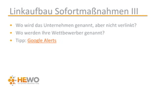 Linkaufbau Sofortmaßnahmen III
• Wo wird das Unternehmen genannt, aber nicht verlinkt?
• Wo werden Ihre Wettbewerber genannt?
• Tipp: Google Alerts
 