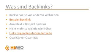 Was sind Backlinks?
• Rückverweise von anderen Webseiten
• Beispiel Backlink
• Ankertext = Beispiel Backlink
• Nicht mehr so wichtig wie früher
• Links zeigen Reputation der Seite
• Qualität vor Quantität
 