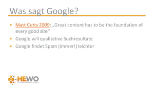 Was sagt Google?
• Matt Cutts 2009: „Great content has to be the foundation of
every good site“
• Google will qualitative Suchresultate
• Google findet Spam (immer!) leichter
 