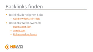 Backlinks finden
• Backlinks der eigenen Seite
– Google Webmaster Tools
• Backlinks Wettbewerber:
– Backlinktest.com
– Ahrefs.com
– Linkresearchtools.com
 