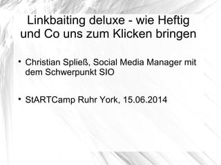 Linkbaiting deluxe - wie Heftig
und Co uns zum Klicken bringen

Christian Spließ, Social Media Manager mit
dem Schwerpunkt SIO

StARTCamp Ruhr York, 15.06.2014
 
