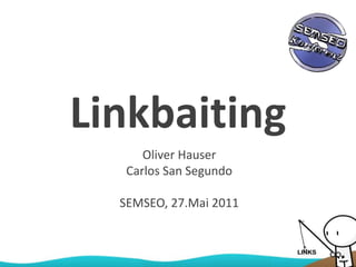 Linkbaiting
Oliver Hauser
Carlos San Segundo
SEMSEO, 27.Mai 2011
 