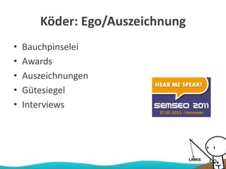 Köder: Ego/Auszeichnung
• Bauchpinselei
• Awards
• Auszeichnungen
• Gütesiegel
• Interviews
 