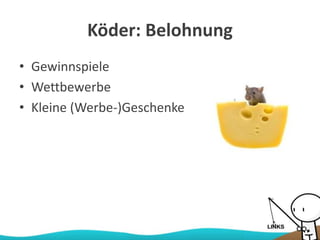 Köder: Belohnung
• Gewinnspiele
• Wettbewerbe
• Kleine (Werbe-)Geschenke
 