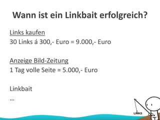 Wann ist ein Linkbait erfolgreich?
Links kaufen
30 Links á 300,- Euro = 9.000,- Euro
Anzeige Bild-Zeitung
1 Tag volle Seite = 5.000,- Euro
Linkbait
…
 