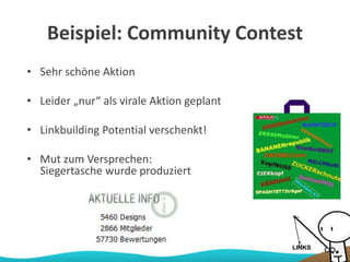 Beispiel: Community Contest
• Sehr schöne Aktion
• Leider „nur“ als virale Aktion geplant
• Linkbuilding Potential verschenkt!
• Mut zum Versprechen:
Siegertasche wurde produziert
 