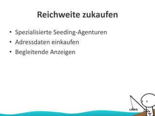 Reichweite zukaufen
• Spezialisierte Seeding-Agenturen
• Adressdaten einkaufen
• Begleitende Anzeigen
 