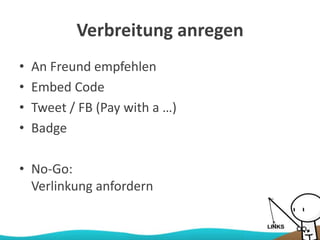 Verbreitung anregen
• An Freund empfehlen
• Embed Code
• Tweet / FB (Pay with a …)
• Badge
• No-Go:
Verlinkung anfordern
 
