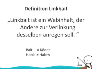 Definition Linkbait
„Linkbait ist ein Webinhalt, der
Andere zur Verlinkung
desselben anregen soll. “
Bait = Köder
Hook = Haken
 