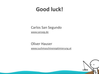 Good luck!
Oliver Hauser
www.suchmaschinenoptimierung.at
Carlos San Segundo
www.sanseg.de
 
