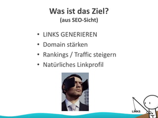 Was ist das Ziel?
(aus SEO-Sicht)
• LINKS GENERIEREN
• Domain stärken
• Rankings / Traffic steigern
• Natürliches Linkprofil
 