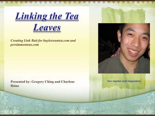 Creating Link Bait for buykoreantea.com and persimmonteas.com Presented by: Gregory Ching and Charlene Hsiao Our mentor and inspiration 