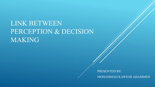 LINK BETWEEN
PERCEPTION & DECISION
MAKING
PRESENTED BY:
MOHAMMAD KAWSAR AHAMMED
 