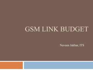 GSM LINK BUDGET
Naveen Jakhar, ITS
 