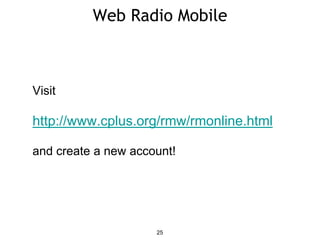 Web Radio Mobile
25
Visit
http://www.cplus.org/rmw/rmonline.html
and create a new account!
 
