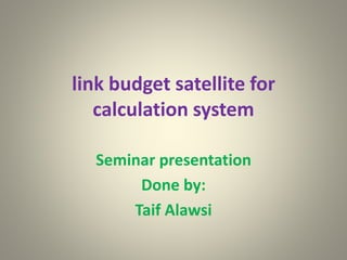link budget satellite for
calculation system
Seminar presentation
Done by:
Taif Alawsi
 
