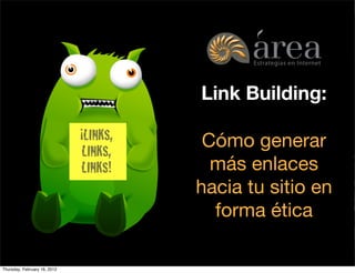 Link Building:

                              ¡LINKS,                                  Cómo generar
                              LINKS,
                              LINKS!                                    más enlaces
                                                                      hacia tu sitio en
                                                                        forma ética
                                        Generamos negocios para tu empresa en internet



Thursday, February 16, 2012
 