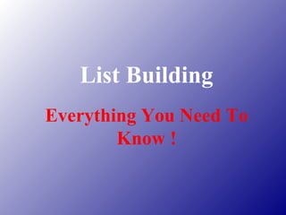List Building
Everything You Need To
        Know !
 