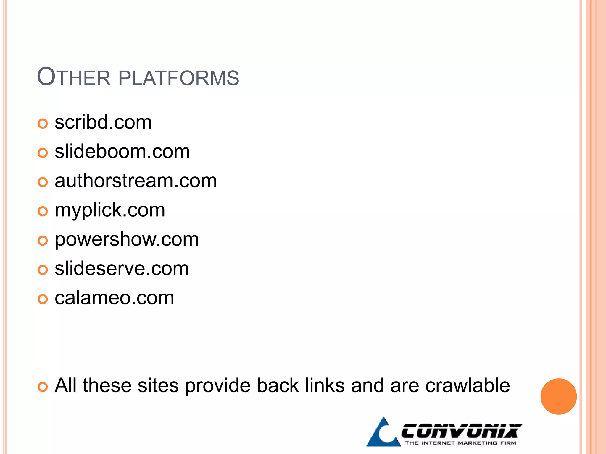 OTHER PLATFORMS
 scribd.com
 slideboom.com

 authorstream.com

 myplick.com

 powershow.com

 slideserve.com

 calameo.com




   All these sites provide back links and are crawlable
 