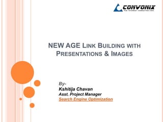 NEW AGE LINK BUILDING WITH
  PRESENTATIONS & IMAGES



  By-
  Kshitija Chavan
  Asst. Project Manager
  Search Engine Optimization
 