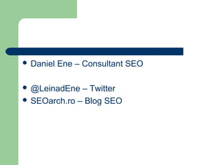  Daniel   Ene – Consultant SEO

 @LeinadEne  – Twitter
 SEOarch.ro – Blog SEO
 