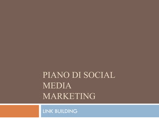 PIANO DI SOCIAL
MEDIA
MARKETING
LINK BUILDING
 