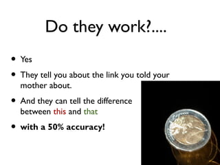 Do they work?....
• Yes
• They tell you about the link you told your
mother about.
• And they can tell the difference
between this and that
• with a 50% accuracy!
 