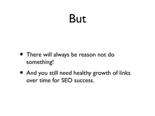 But
• There will always be reason not do
something!
• And you still need healthy growth of links
over time for SEO success.
 