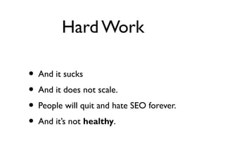 Hard Work
• And it sucks
• And it does not scale.
• People will quit and hate SEO forever.
• And it’s not healthy.
 