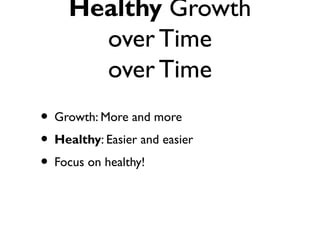 Healthy Growth
over Time
over Time
• Growth: More and more
• Healthy: Easier and easier
• Focus on healthy!
 