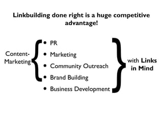 • PR
• Marketing
• Community Outreach
• Brand Building
• Business Development
with Links
in Mind
}Content-
Marketing
{
Linkbuilding done right is a huge competitive
advantage!
 