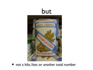 but
• not a kilo, liter, or another total number
 