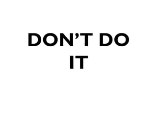 DON’T DO
IT
 