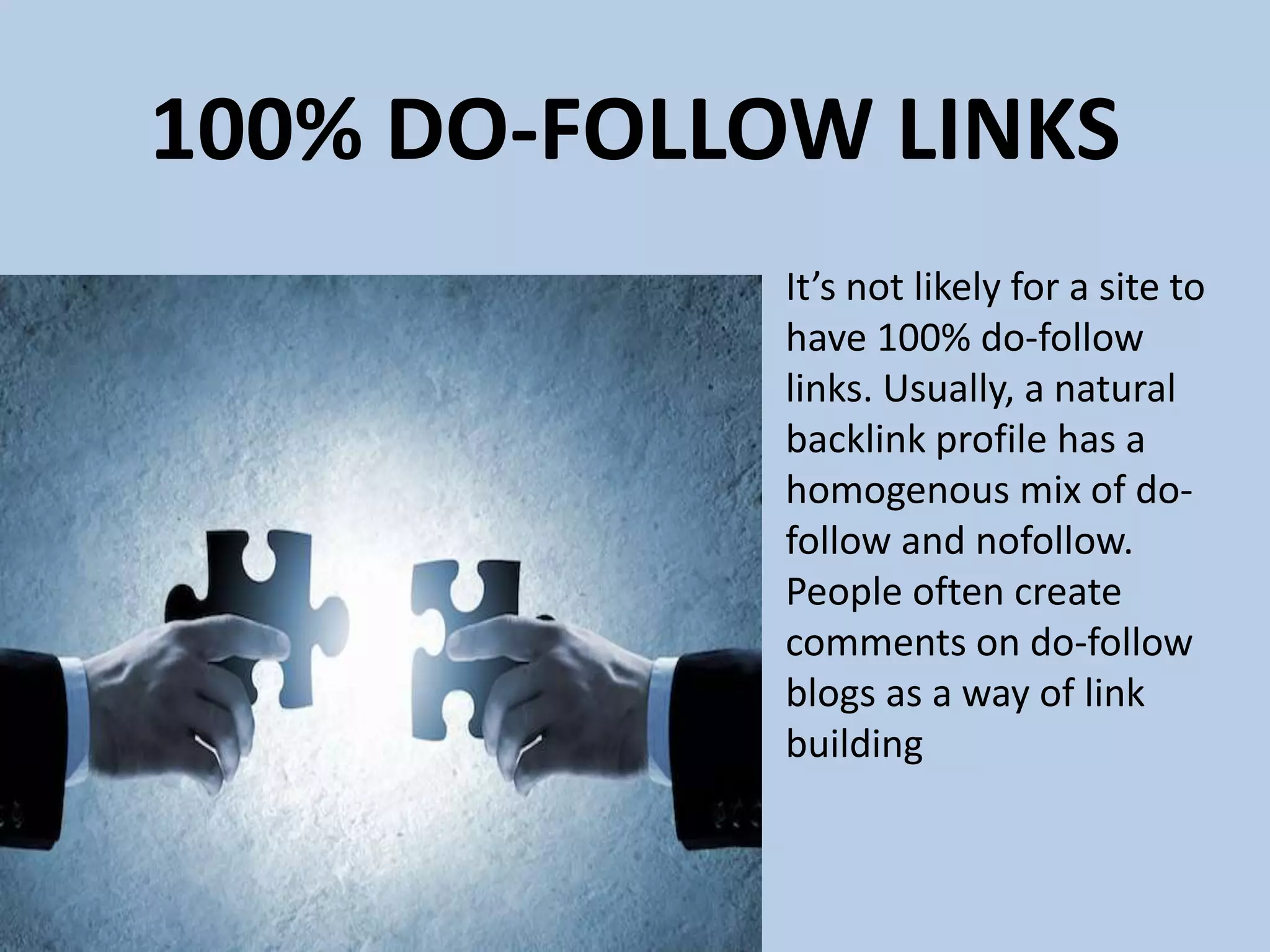 100% DO-FOLLOW LINKS
It’s not likely for a site to
have 100% do-follow
links. Usually, a natural
backlink profile has a
homogenous mix of do-
follow and nofollow.
People often create
comments on do-follow
blogs as a way of link
building
 