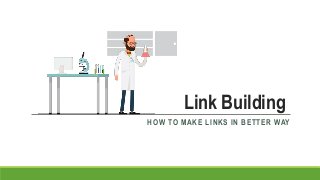 Link Building
HOW TO MAKE LINKS IN BETTER WAY
 