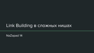 Link Building в сложных нишах
NaZapad 14
 